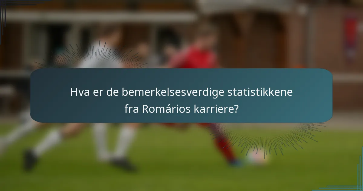 Hva er de bemerkelsesverdige statistikkene fra Romários karriere?