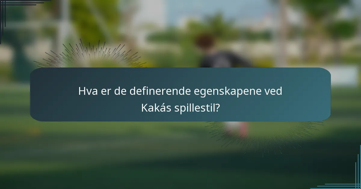 Hva er de definerende egenskapene ved Kakás spillestil?