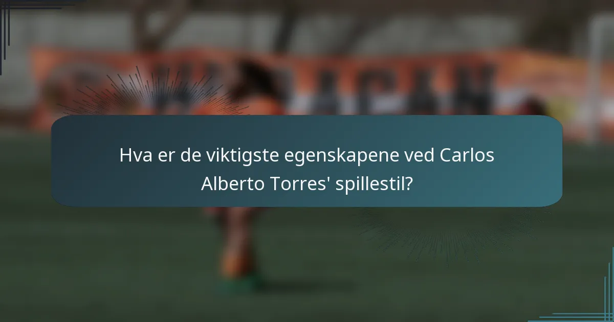 Hva er de viktigste egenskapene ved Carlos Alberto Torres' spillestil?