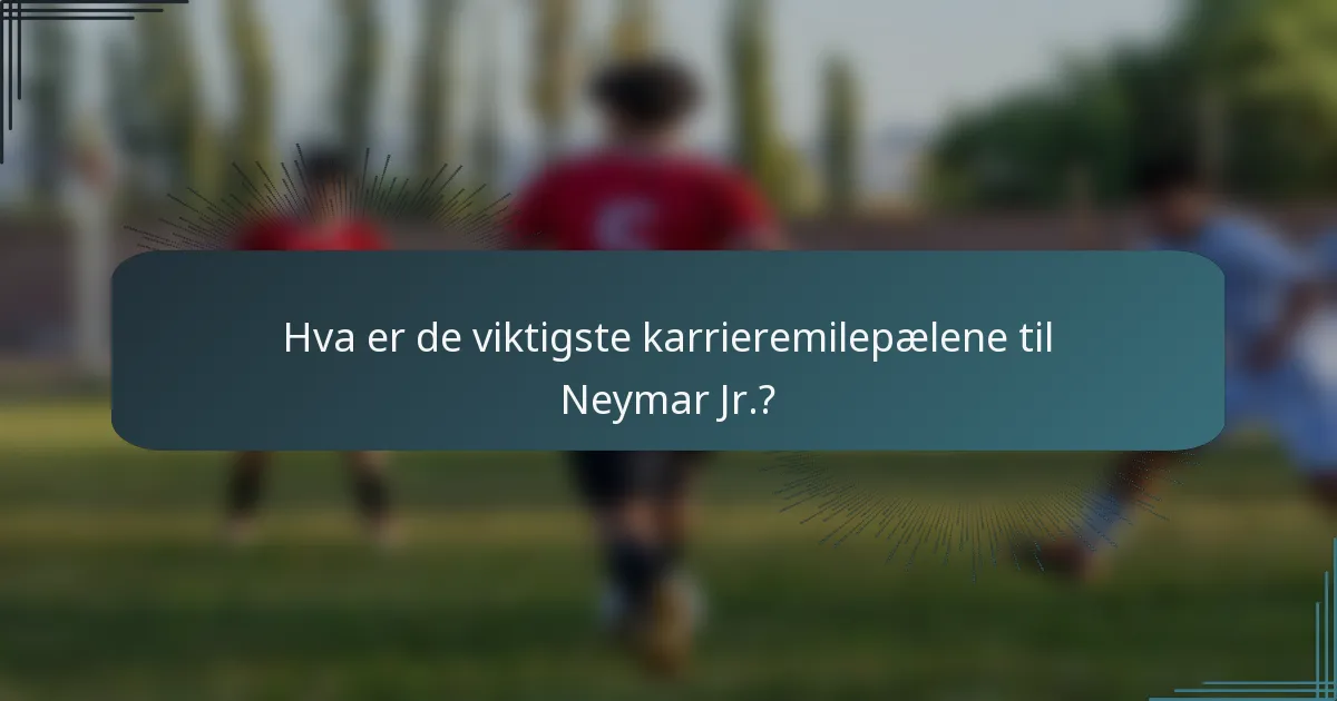 Hva er de viktigste karrieremilepælene til Neymar Jr.?