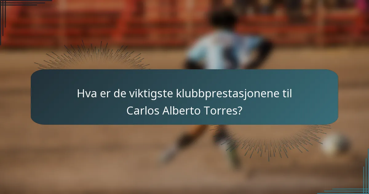 Hva er de viktigste klubbprestasjonene til Carlos Alberto Torres?