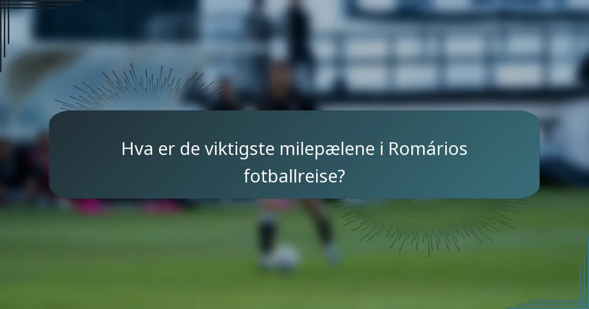 Hva er de viktigste milepælene i Romários fotballreise?
