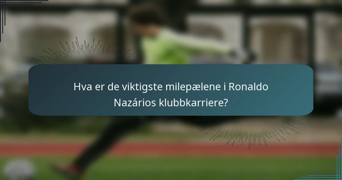 Hva er de viktigste milepælene i Ronaldo Nazários klubbkarriere?