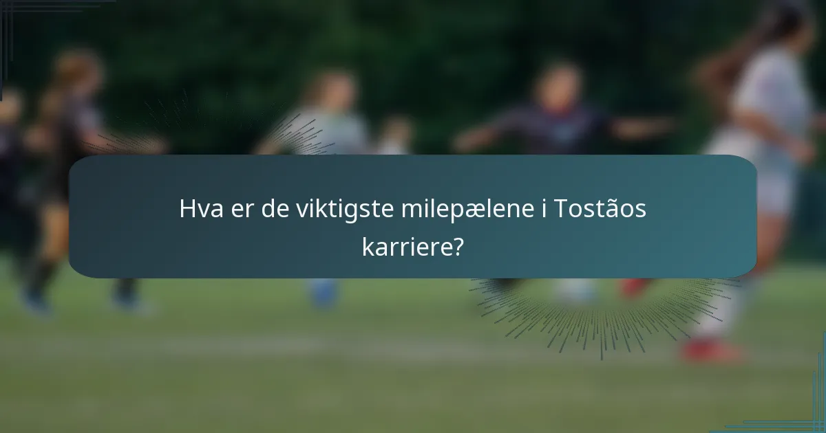 Hva er de viktigste milepælene i Tostãos karriere?
