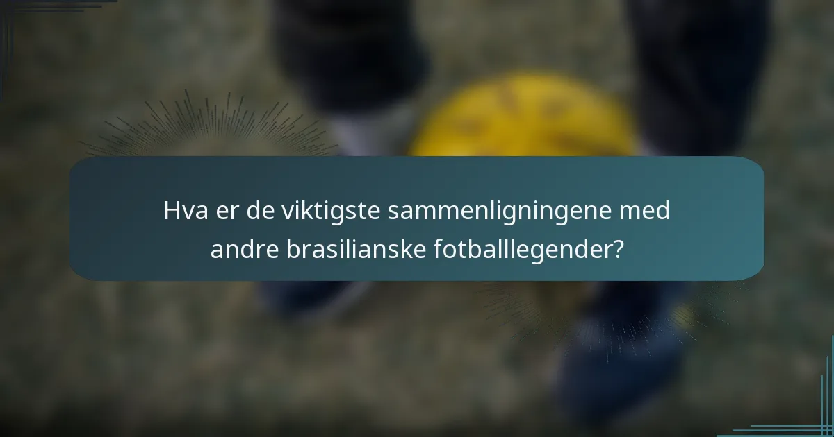 Hva er de viktigste sammenligningene med andre brasilianske fotballlegender?