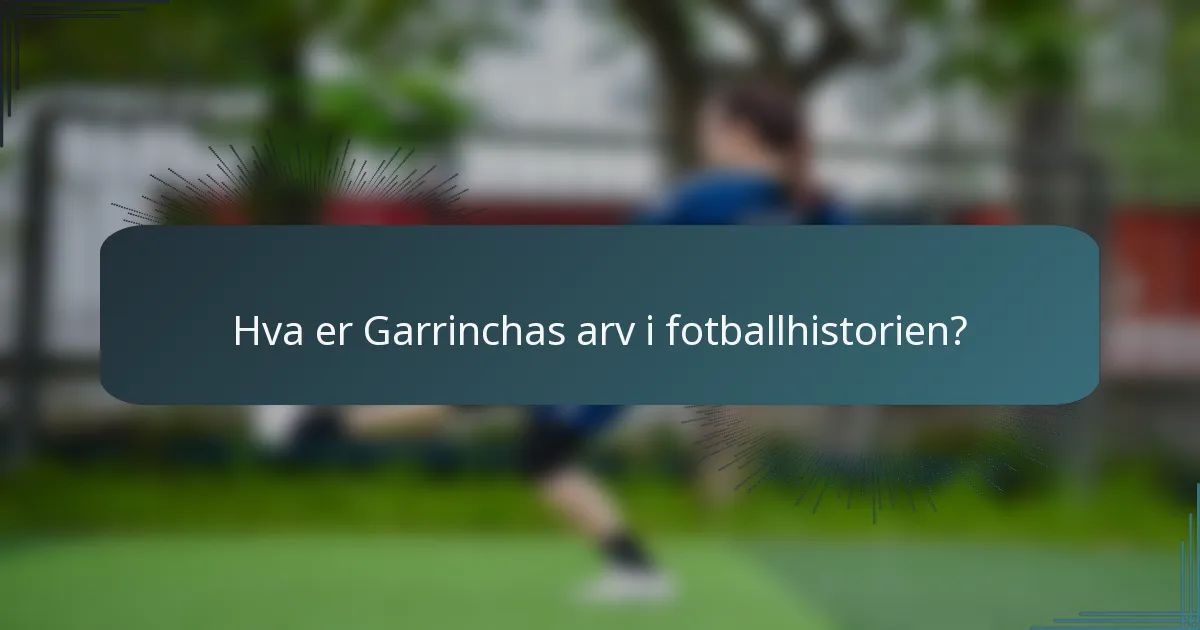 Hva er Garrinchas arv i fotballhistorien?