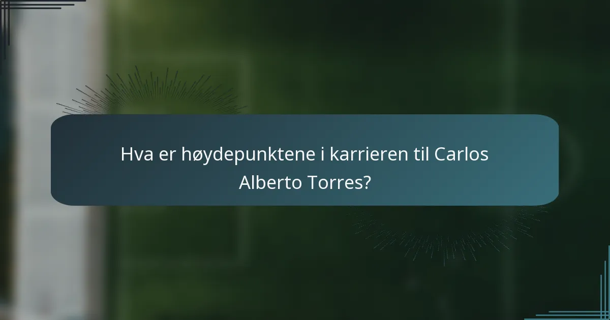 Hva er høydepunktene i karrieren til Carlos Alberto Torres?