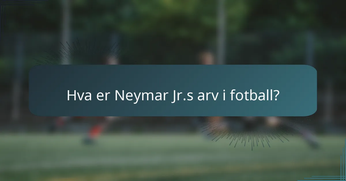 Hva er Neymar Jr.s arv i fotball?