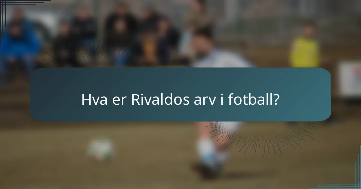 Hva er Rivaldos arv i fotball?