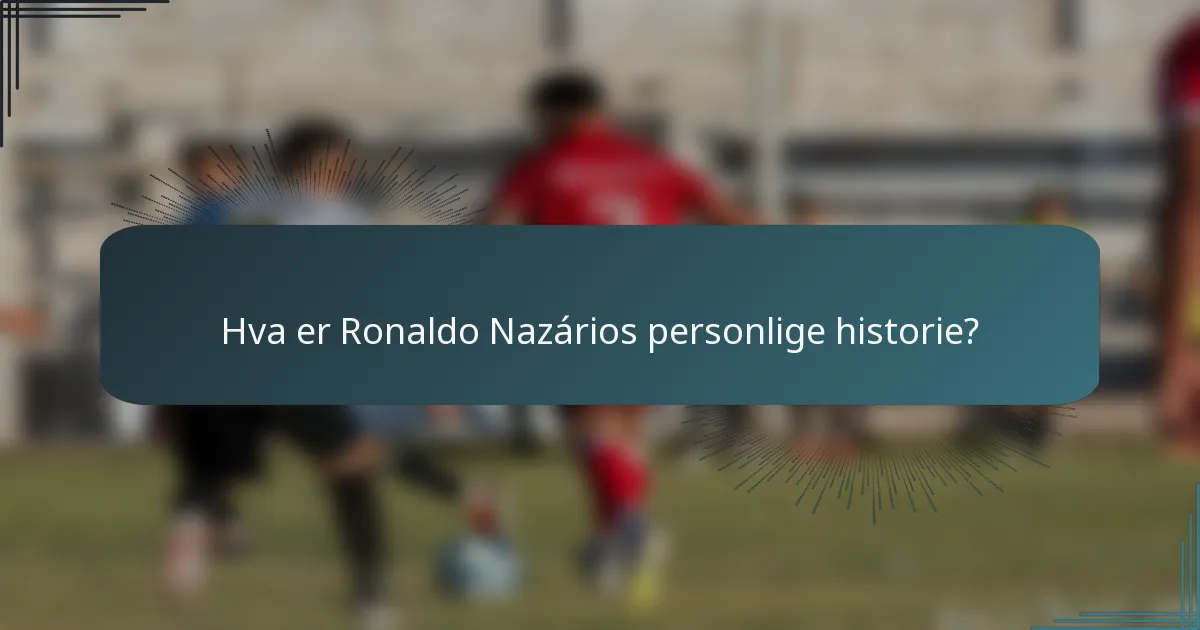 Hva er Ronaldo Nazários personlige historie?