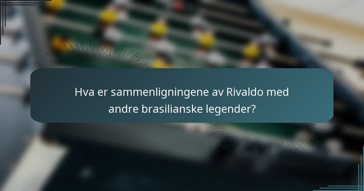 Hva er sammenligningene av Rivaldo med andre brasilianske legender?