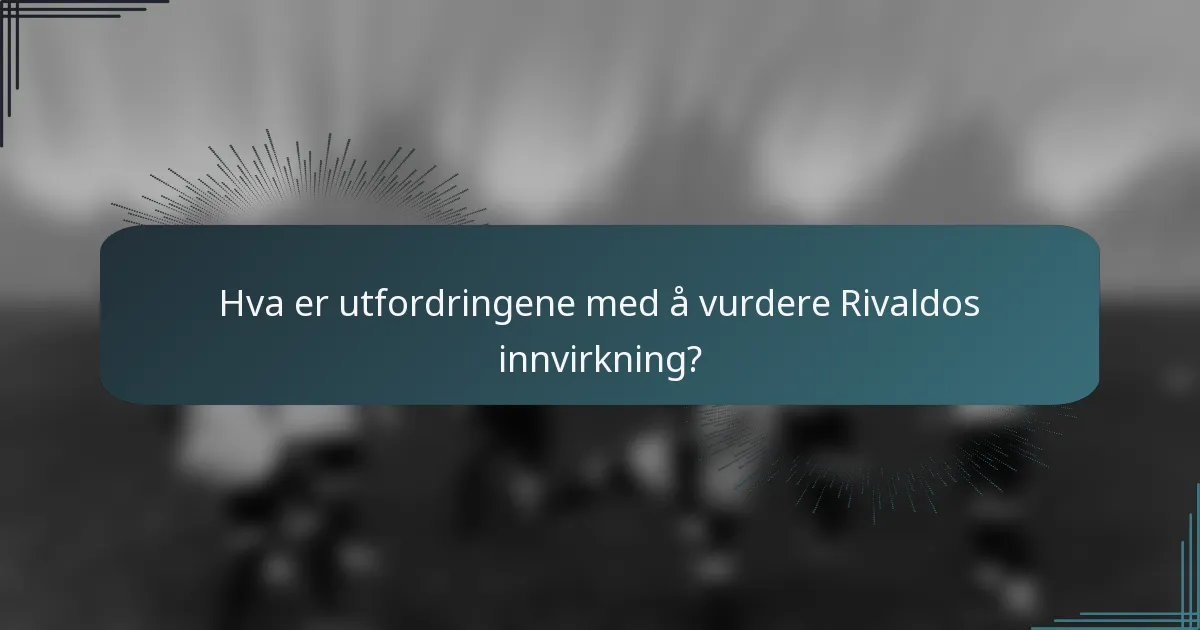 Hva er utfordringene med å vurdere Rivaldos innvirkning?
