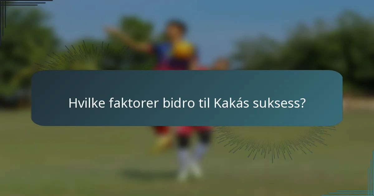 Hvilke faktorer bidro til Kakás suksess?