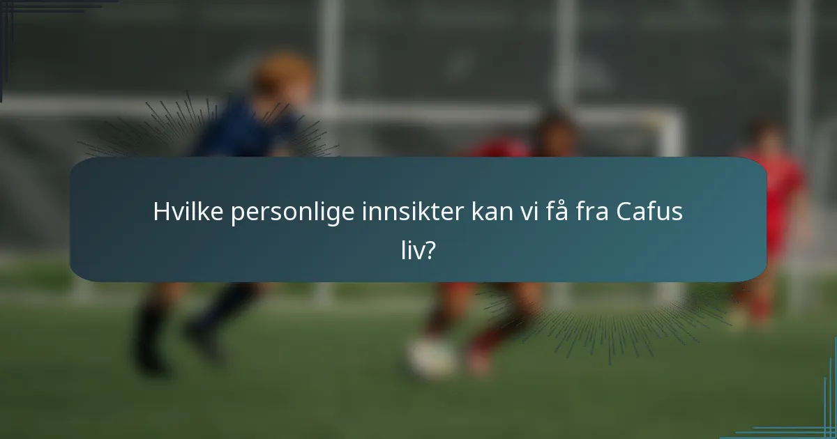 Hvilke personlige innsikter kan vi få fra Cafus liv?
