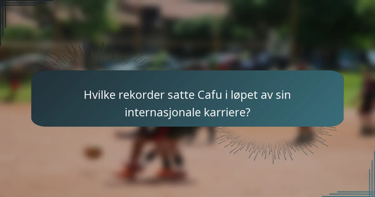Hvilke rekorder satte Cafu i løpet av sin internasjonale karriere?