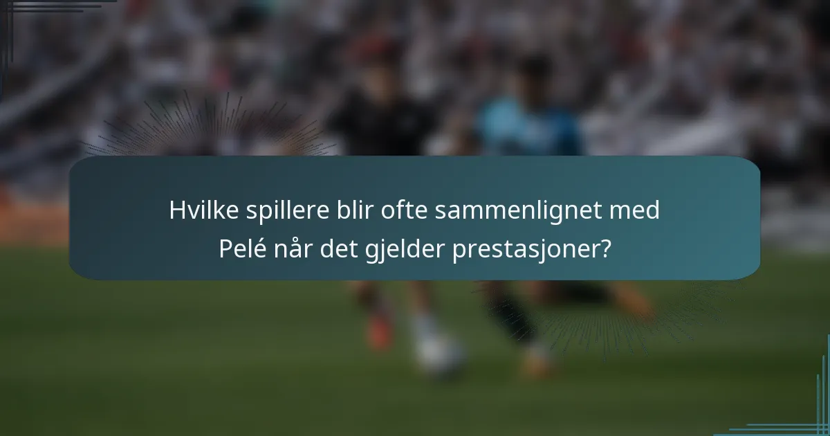 Hvilke spillere blir ofte sammenlignet med Pelé når det gjelder prestasjoner?