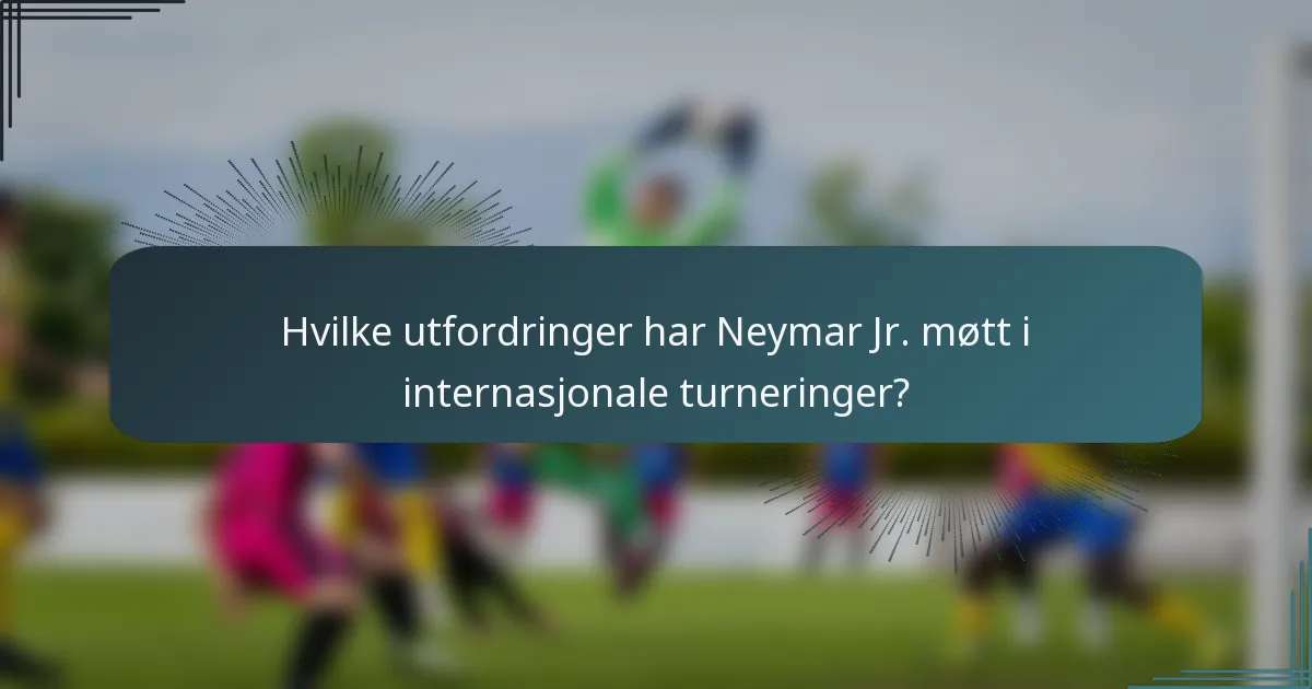 Hvilke utfordringer har Neymar Jr. møtt i internasjonale turneringer?