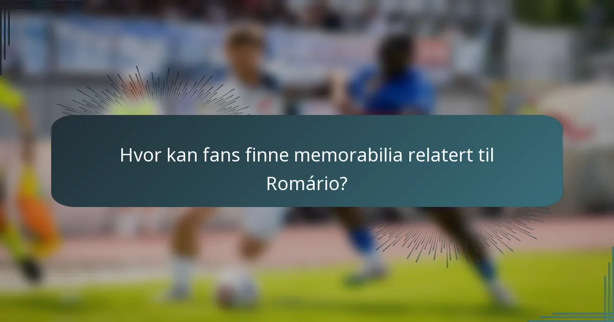 Hvor kan fans finne memorabilia relatert til Romário?