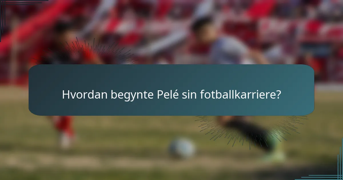 Hvordan begynte Pelé sin fotballkarriere?