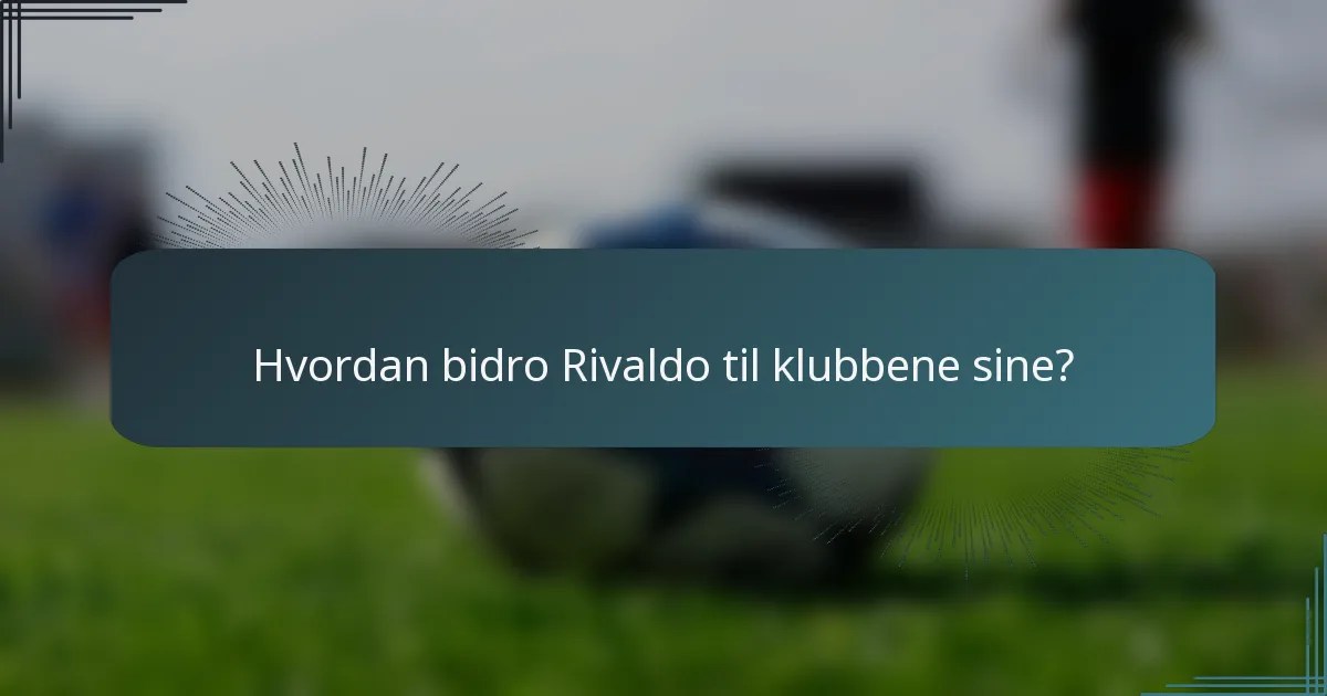 Hvordan bidro Rivaldo til klubbene sine?