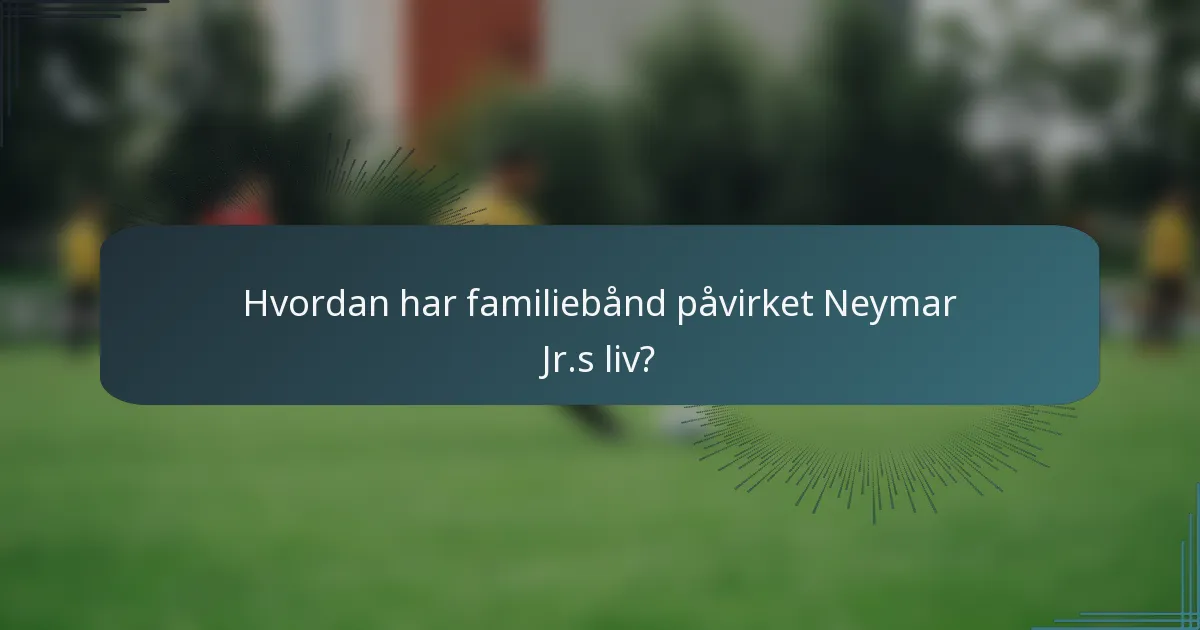 Hvordan har familiebånd påvirket Neymar Jr.s liv?