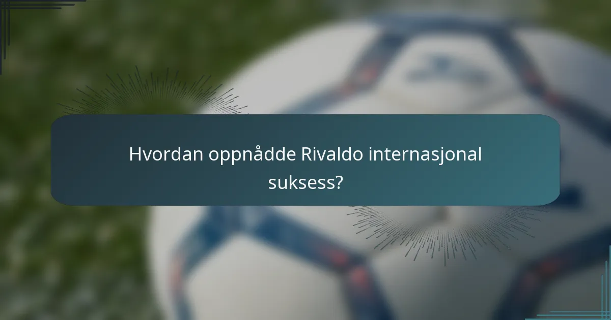 Hvordan oppnådde Rivaldo internasjonal suksess?