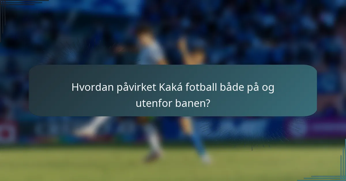 Hvordan påvirket Kaká fotball både på og utenfor banen?