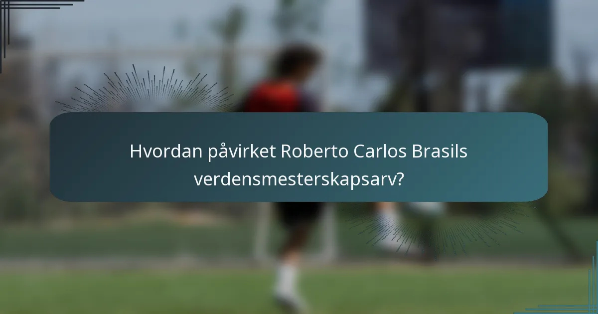 Hvordan påvirket Roberto Carlos Brasils verdensmesterskapsarv?