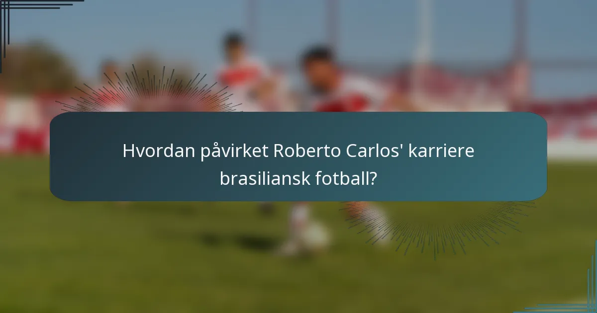 Hvordan påvirket Roberto Carlos' karriere brasiliansk fotball?