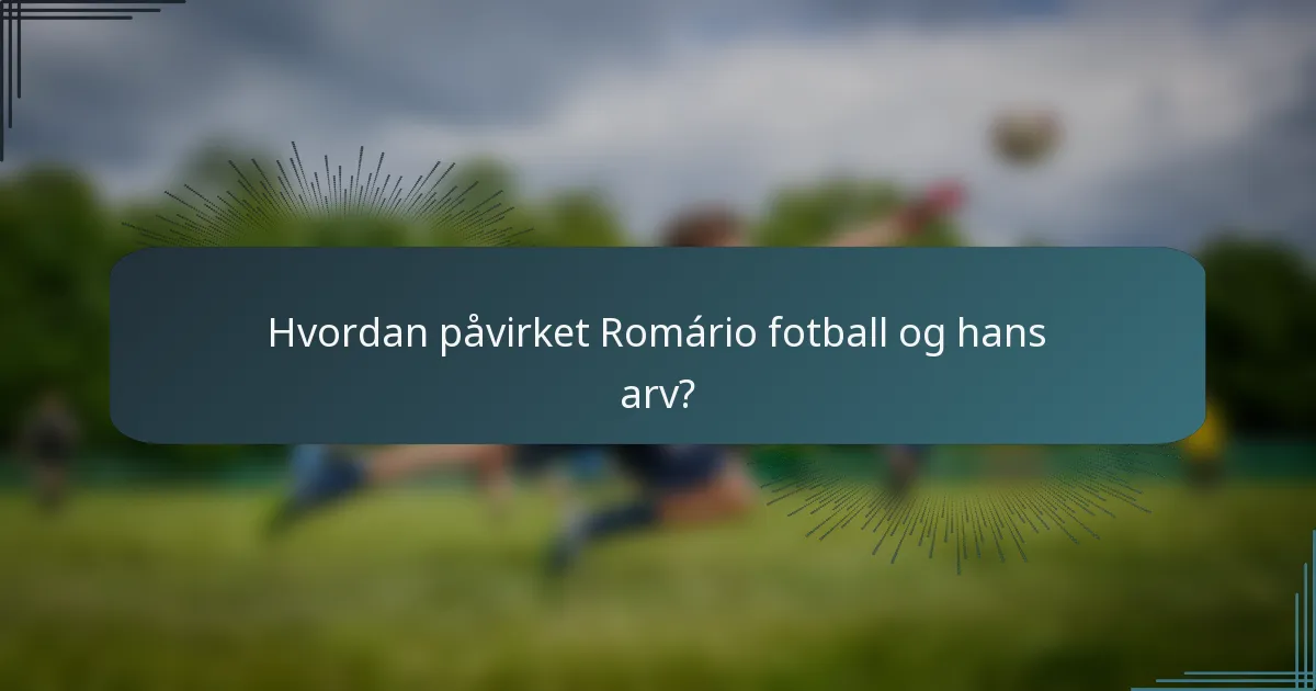 Hvordan påvirket Romário fotball og hans arv?
