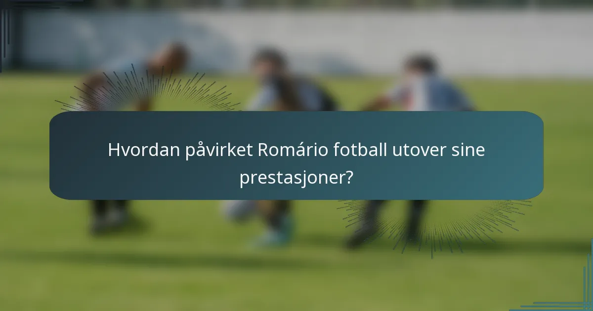 Hvordan påvirket Romário fotball utover sine prestasjoner?