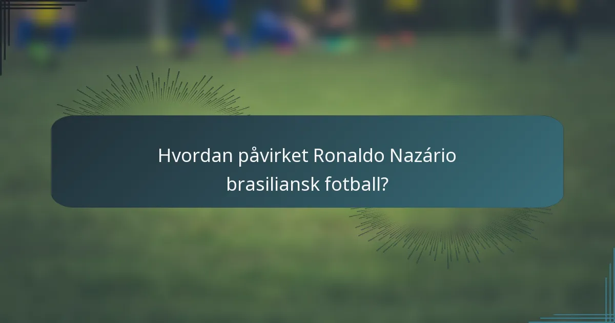 Hvordan påvirket Ronaldo Nazário brasiliansk fotball?