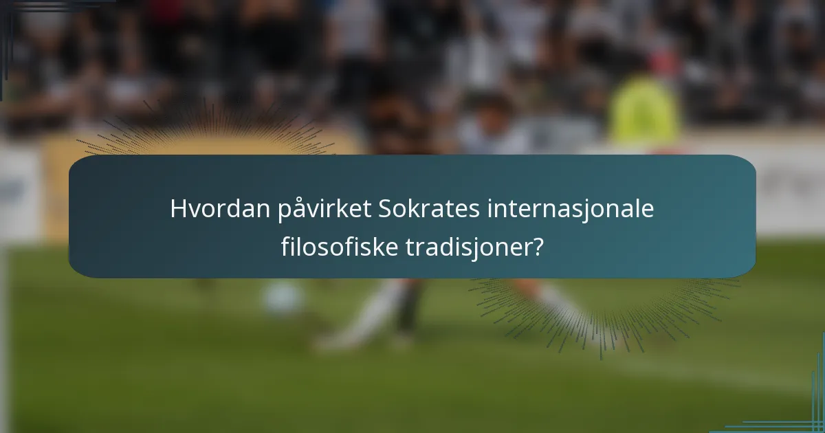 Hvordan påvirket Sokrates internasjonale filosofiske tradisjoner?