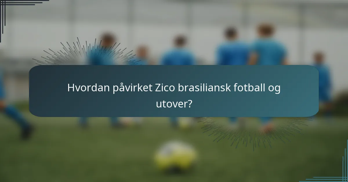 Hvordan påvirket Zico brasiliansk fotball og utover?