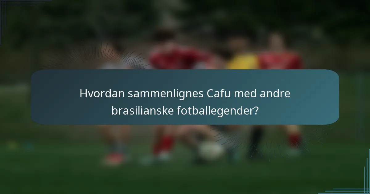 Hvordan sammenlignes Cafu med andre brasilianske fotballegender?