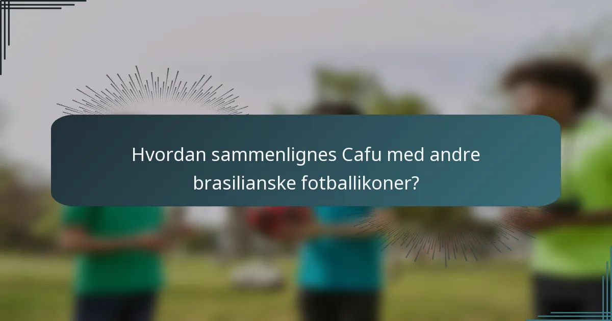 Hvordan sammenlignes Cafu med andre brasilianske fotballikoner?