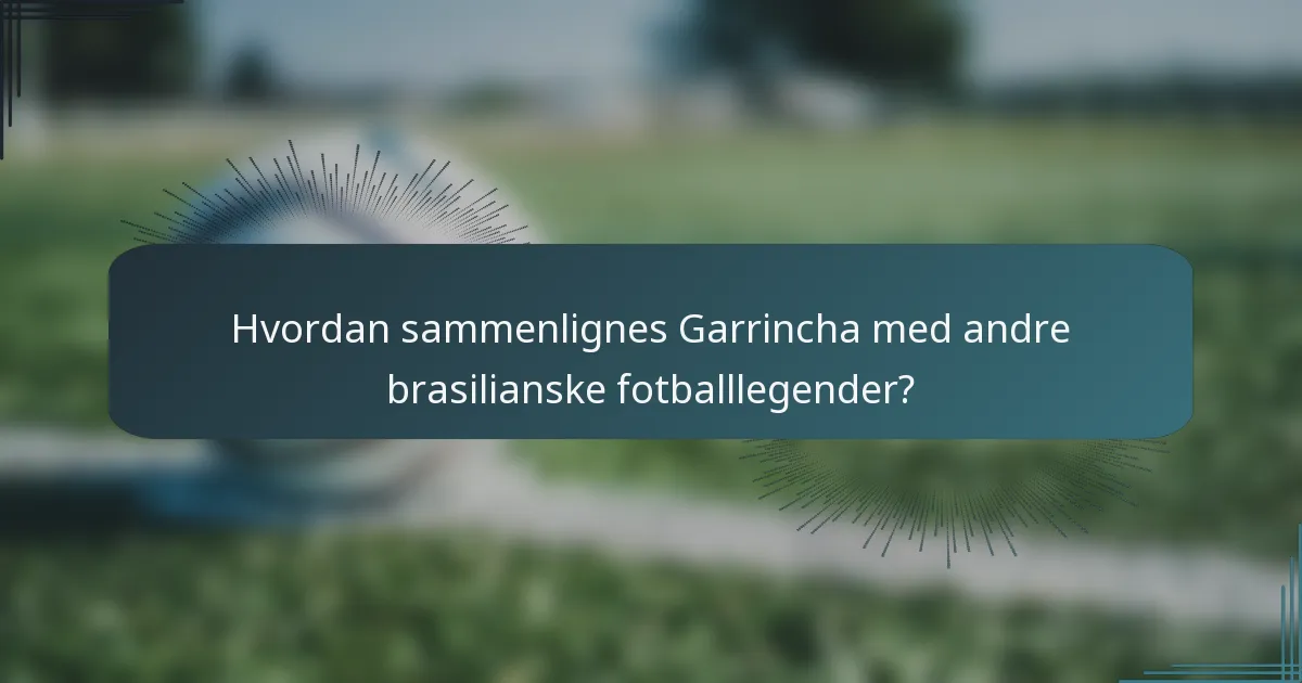 Hvordan sammenlignes Garrincha med andre brasilianske fotballlegender?