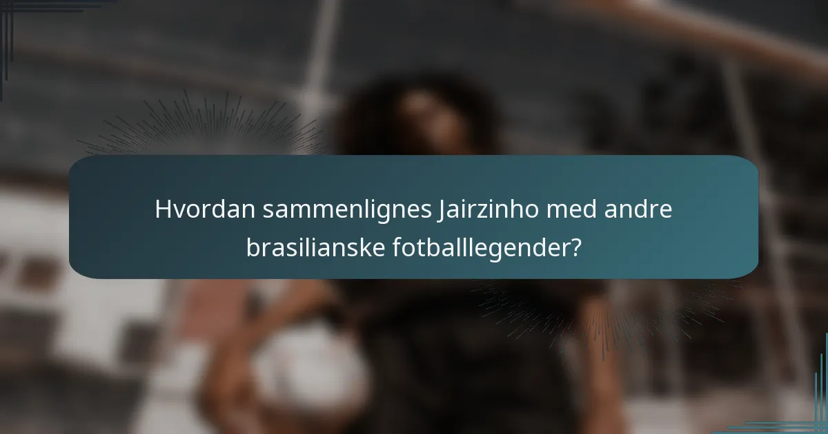 Hvordan sammenlignes Jairzinho med andre brasilianske fotballlegender?