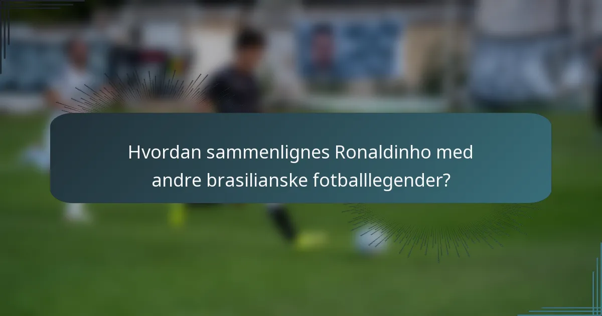 Hvordan sammenlignes Ronaldinho med andre brasilianske fotballlegender?
