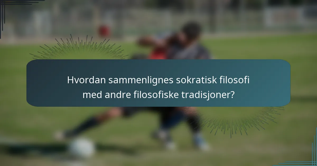 Hvordan sammenlignes sokratisk filosofi med andre filosofiske tradisjoner?