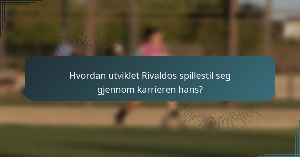 Hvordan utviklet Rivaldos spillestil seg gjennom karrieren hans?